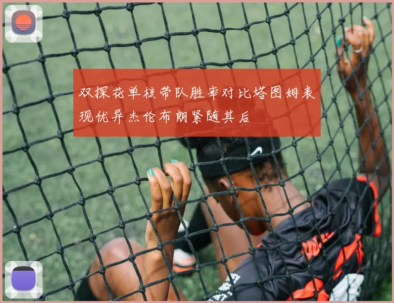 双探花单核带队胜率对比塔图姆表现优异杰伦布朗紧随其后