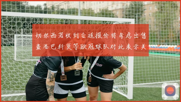 切尔西若收到合适报价将考虑出售查洛巴科莫等欧冠球队对此表示关注