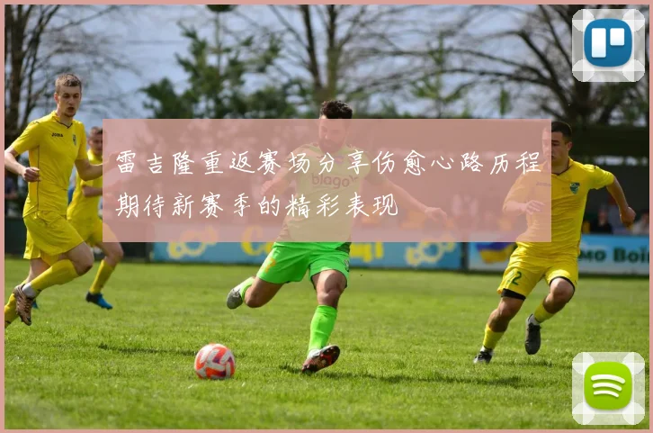 雷吉隆重返赛场分享伤愈心路历程期待新赛季的精彩表现