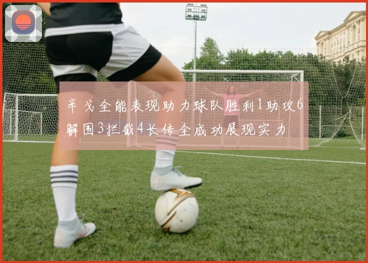 辛戈全能表现助力球队胜利1助攻6解围3拦截4长传全成功展现实力
