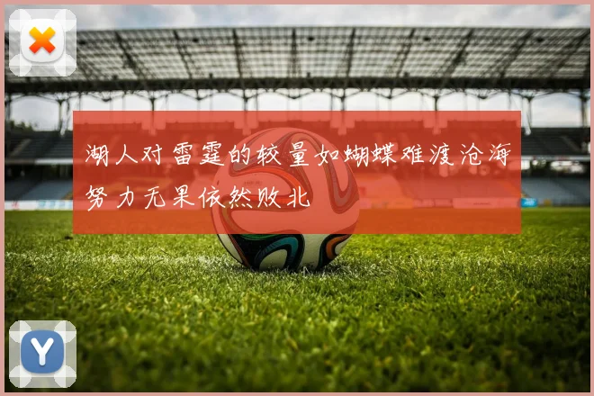 湖人对雷霆的较量如蝴蝶难渡沧海努力无果依然败北
