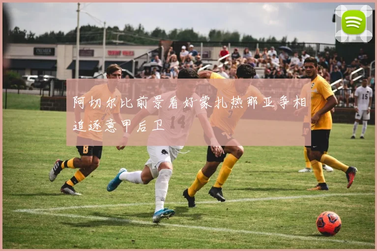 阿切尔比前景看好蒙扎热那亚争相追逐意甲后卫