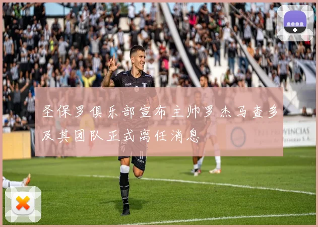 圣保罗俱乐部宣布主帅罗杰马查多及其团队正式离任消息