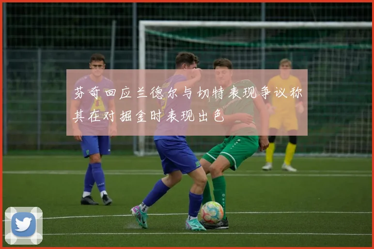 芬奇回应兰德尔与切特表现争议称其在对掘金时表现出色