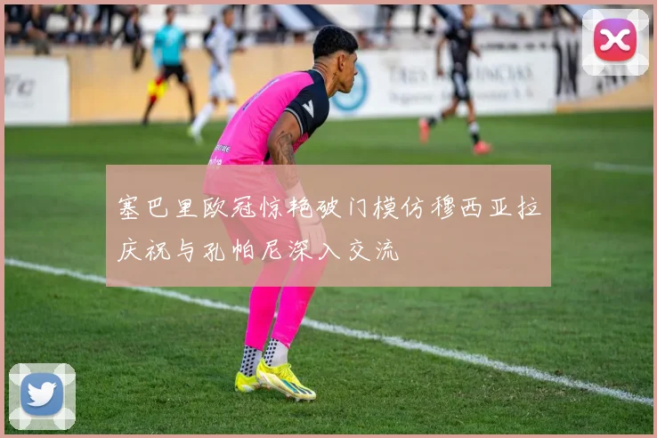 塞巴里欧冠惊艳破门模仿穆西亚拉庆祝与孔帕尼深入交流